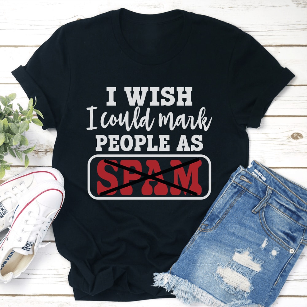 I Wish I Could Mark People As Spam Tee 2