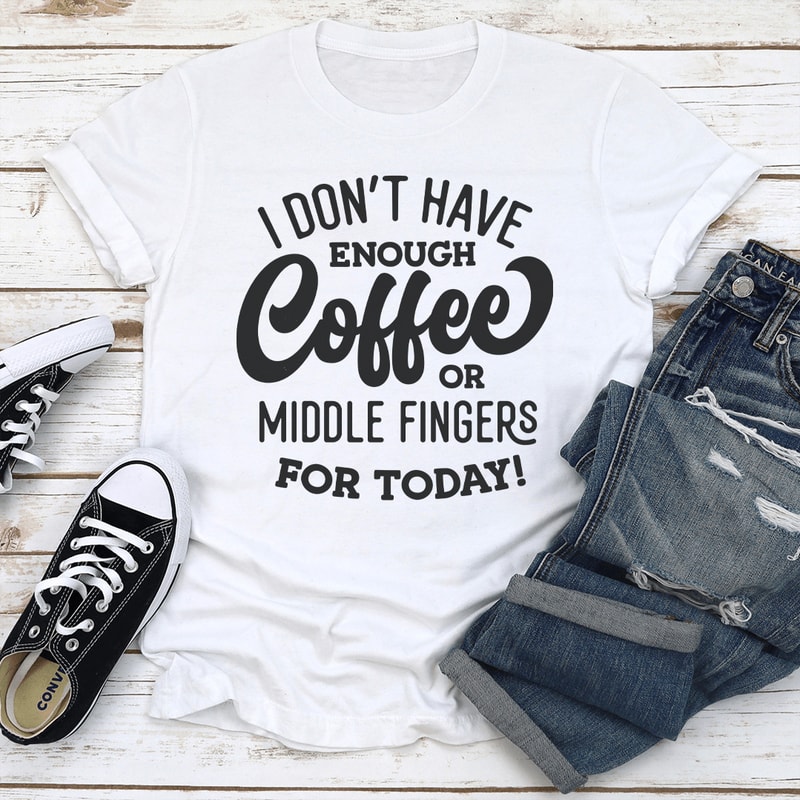 I Dont Have Enough Coffee Or Middle Fingers For Today Tee 1