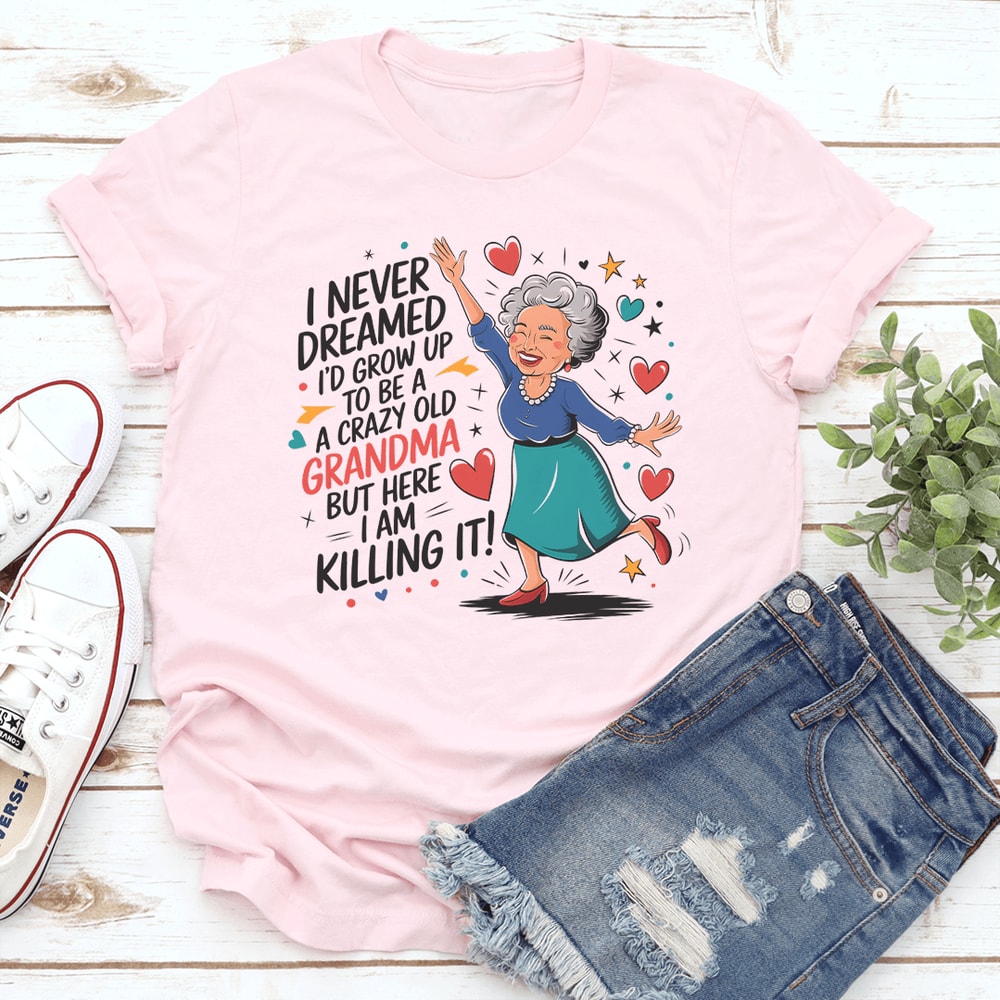 I Never Dreamed Id Grow Up To Be A A Crazy Old Grandma Tee 0