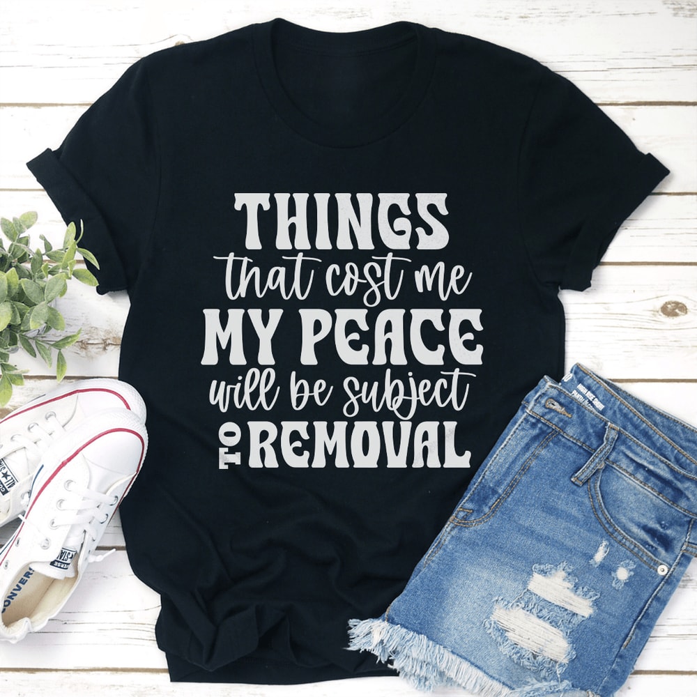Things That Cost Me My Peace Will Be Subject To Removel Tee 3