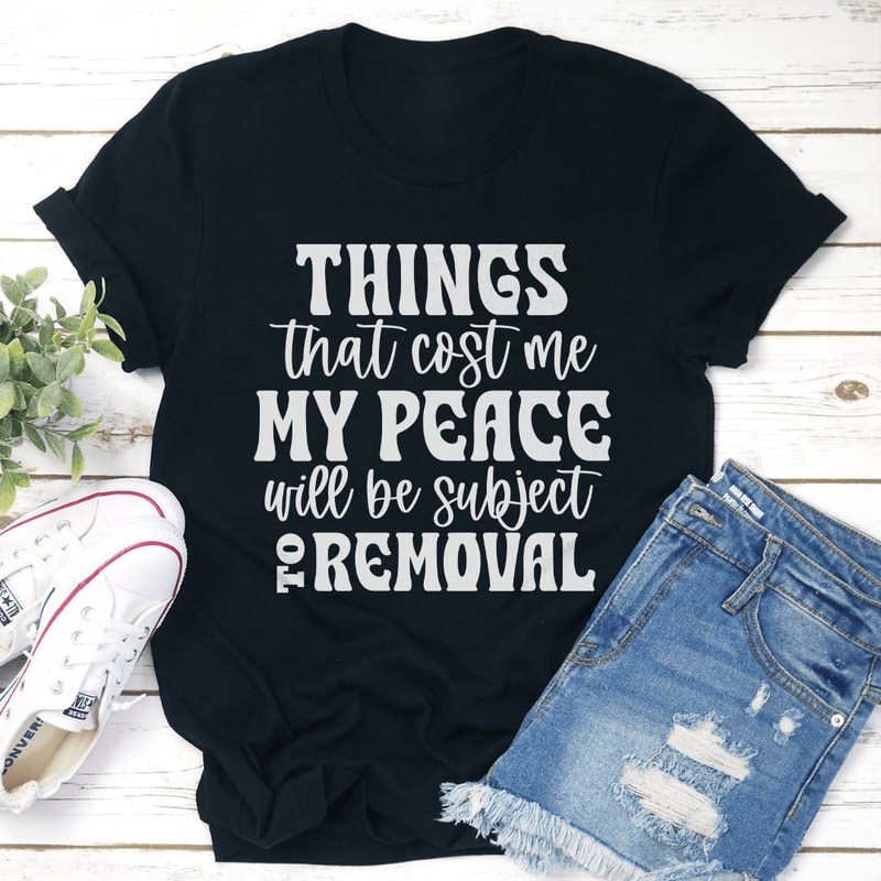 Things That Cost Me My Peace Will Be Subject To Removel Tee 3