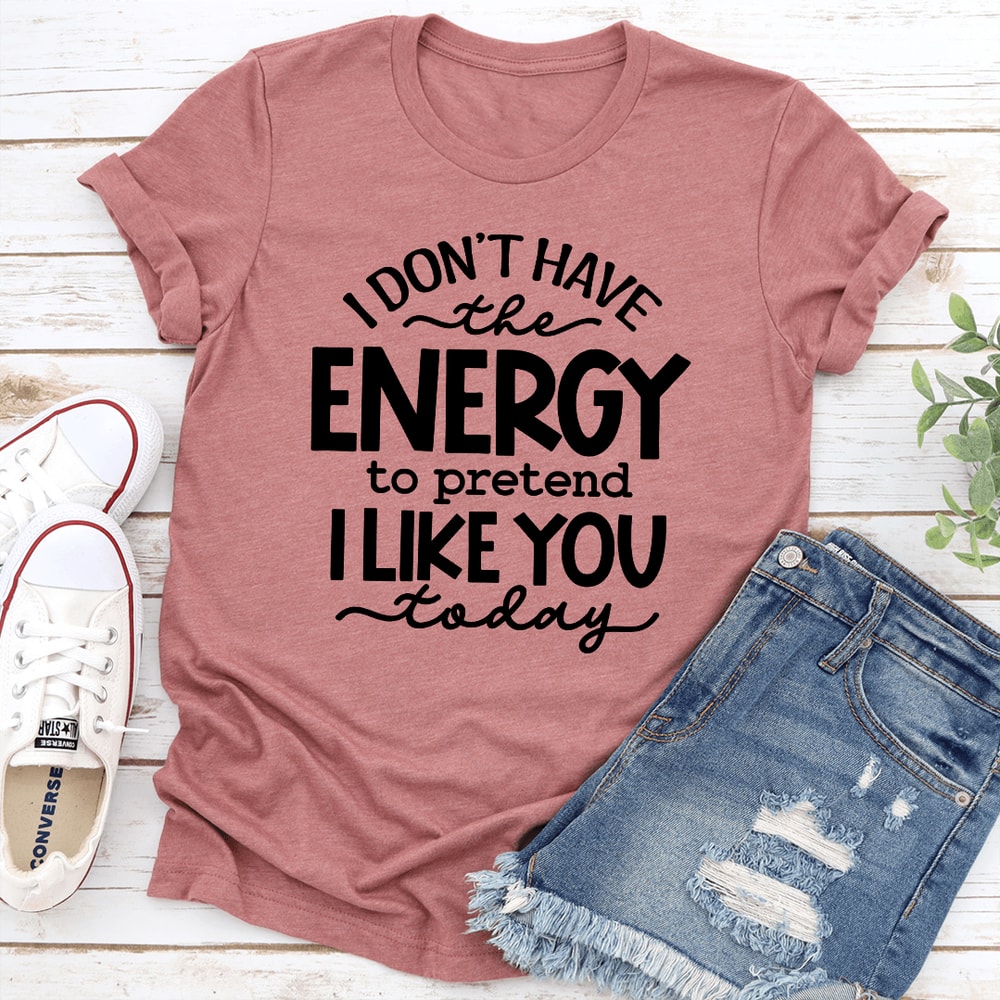 I Dont Have The Energy To Pretend I Like You Today Tee 0