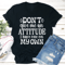 Dont Give Me An Attitude I Have One On My Own Tee 0