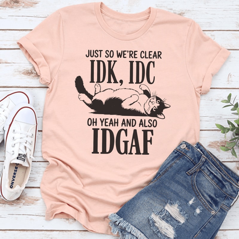 Just So Were Clear IDC Oh Yeah And Also IDGAF Tee 0