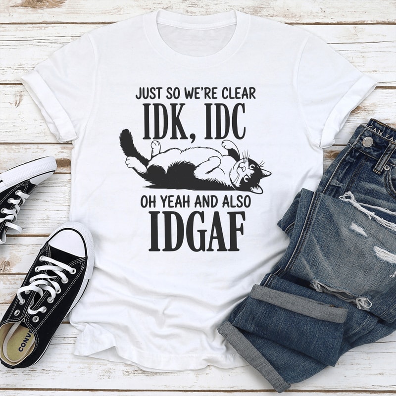 Just So Were Clear IDC Oh Yeah And Also IDGAF Tee 1