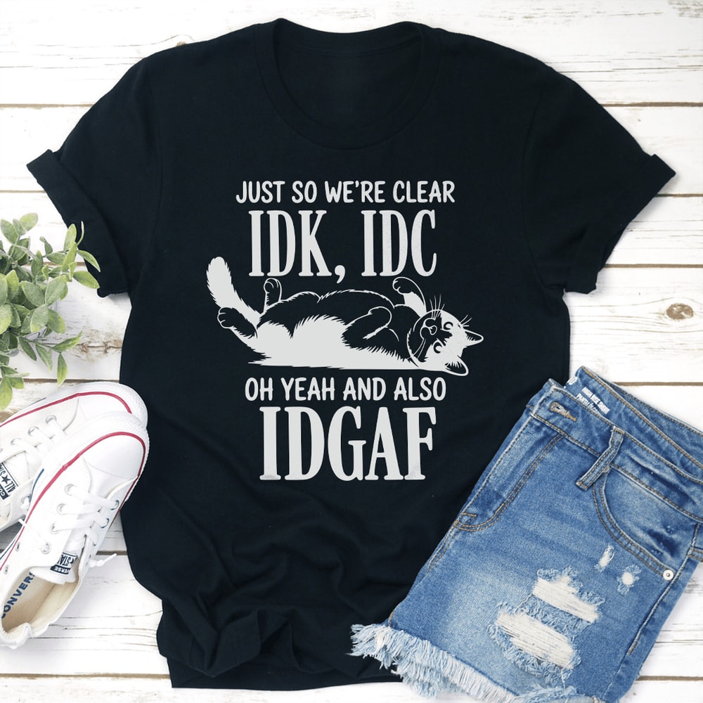 Just So Were Clear IDC Oh Yeah And Also IDGAF Tee 3