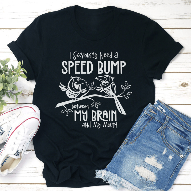 I Seriously Need A Speed Bump Between My Brain And My Mouth Tee 3