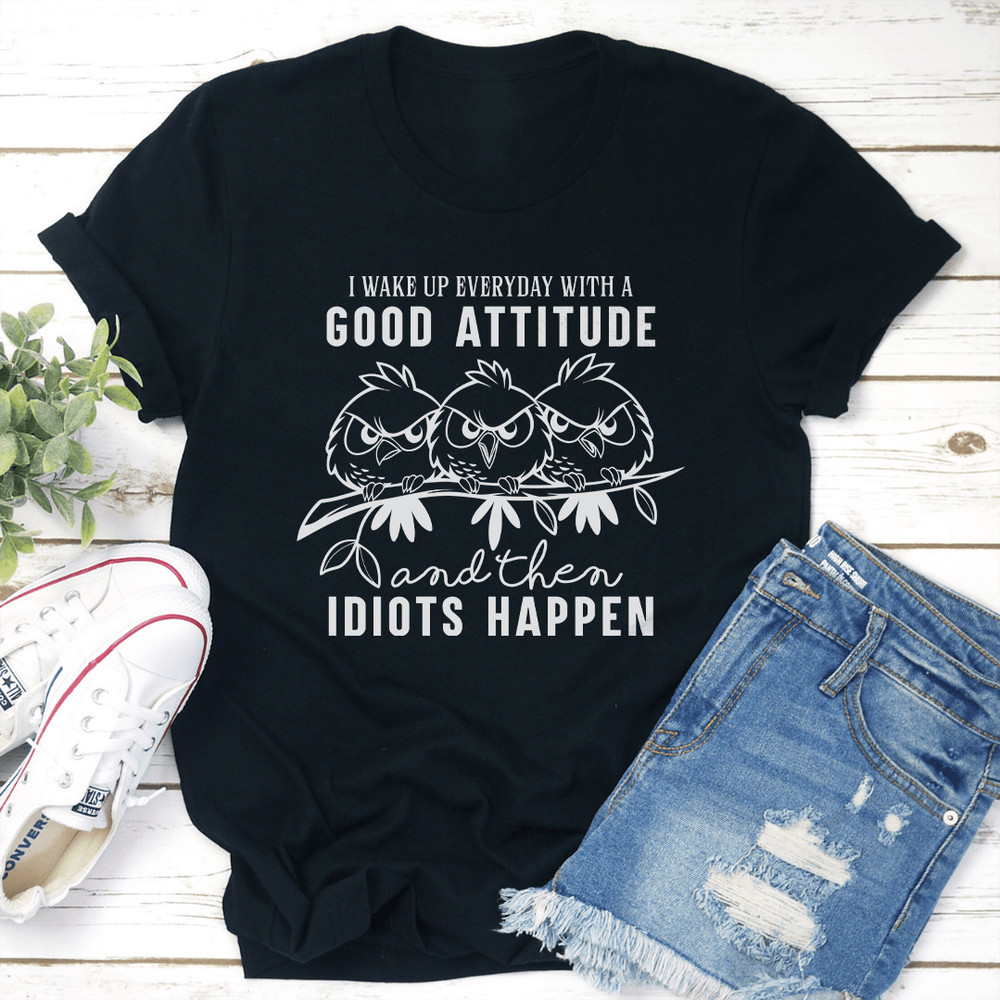 I Wake Up Everyday With A Good Attitude And Then Happen Tee 2