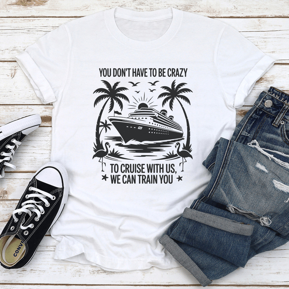 You Dont Have To Be Crazy To Cruise With Us Tee 0