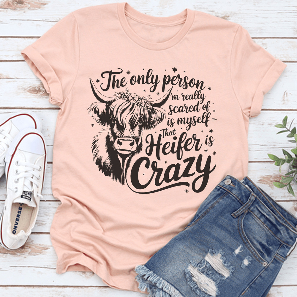 The Only Person Im Really Scared Of Is Myself That Heifer Is Crazy Tee 1