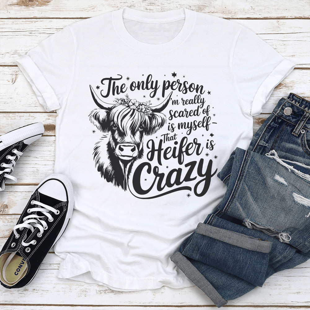 The Only Person Im Really Scared Of Is Myself That Heifer Is Crazy Tee 2