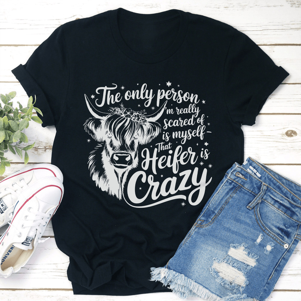 The Only Person Im Really Scared Of Is Myself That Heifer Is Crazy Tee 3