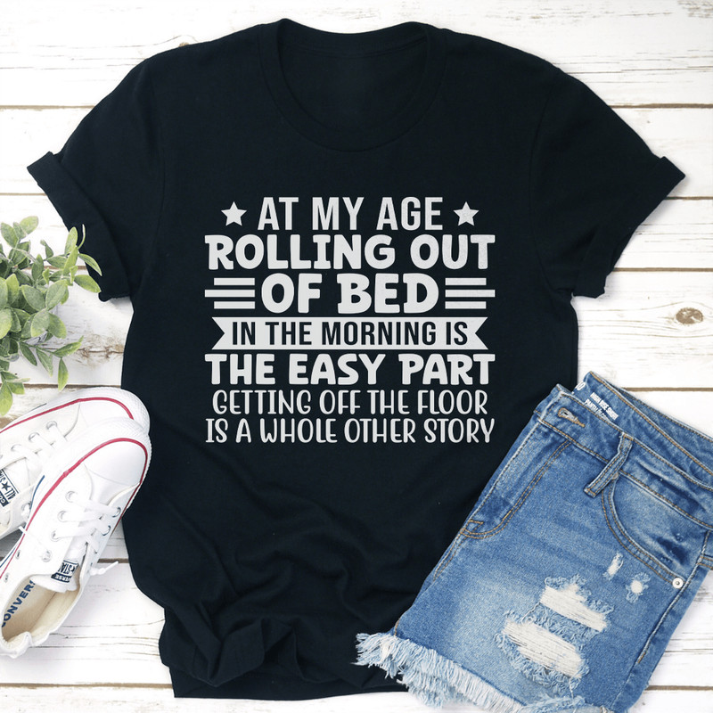At My Age Rolling Out Of Bed In The Morning Tee 1