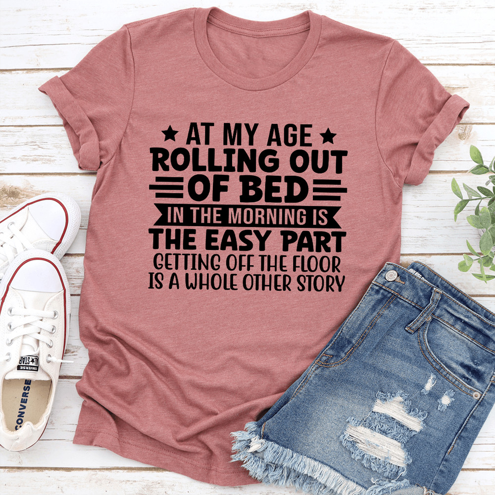 At My Age Rolling Out Of Bed In The Morning Tee 2