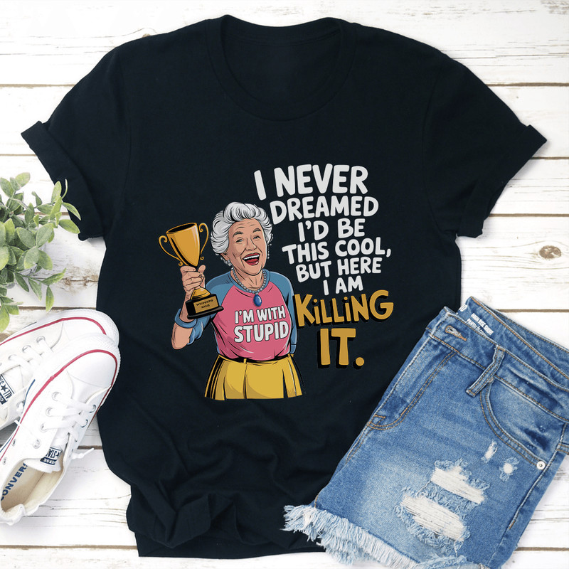 I Never Dreamed Id Be This Cool Tee 0