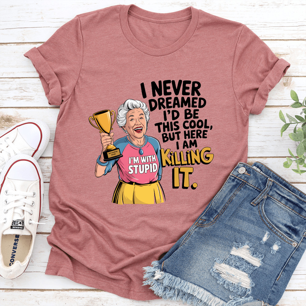 I Never Dreamed Id Be This Cool Tee 1