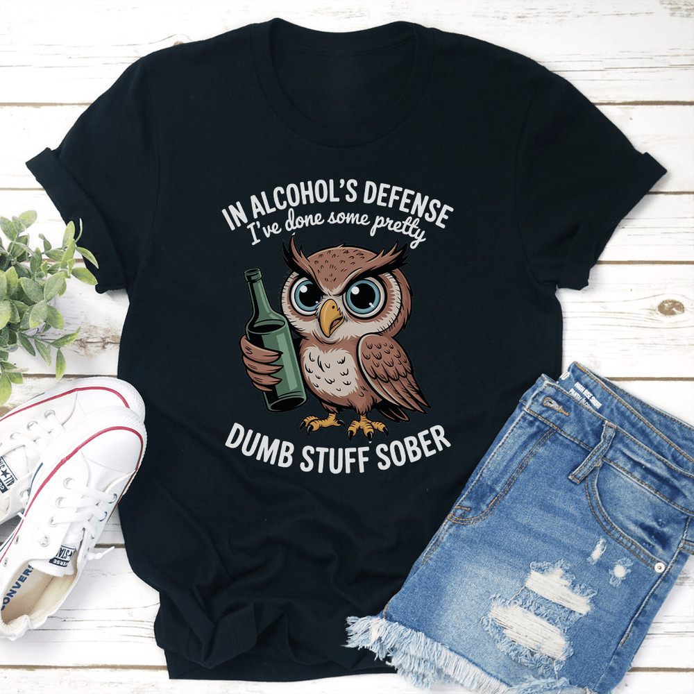 In Alcohols Defense Ive Done Some Pretty Dumb Stuff Sober Tee 1