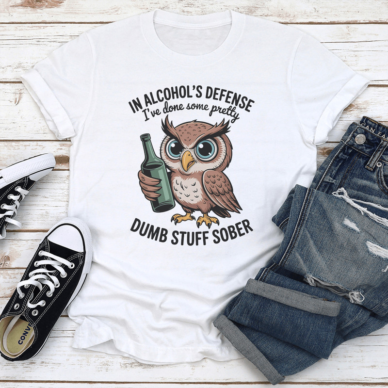 In Alcohols Defense Ive Done Some Pretty Dumb Stuff Sober Tee 2