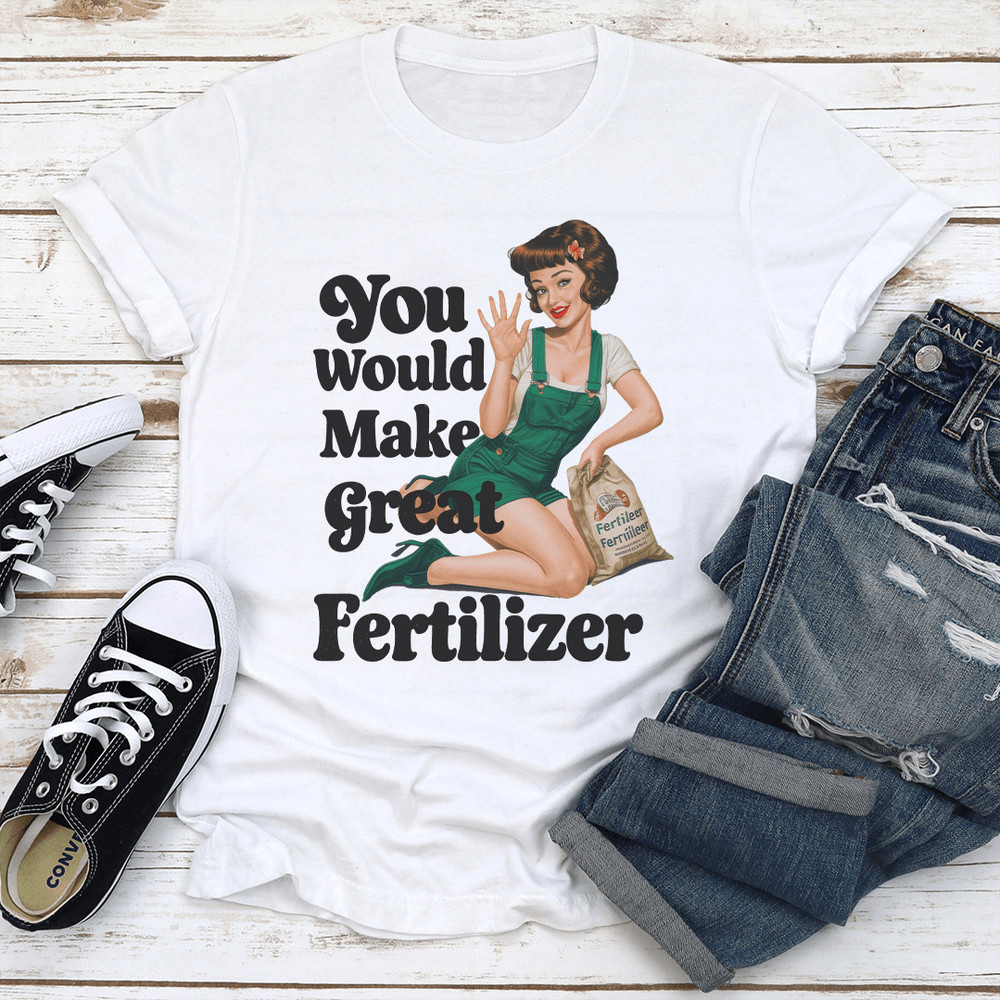 You Would Make Great Fertilzer Tee 1