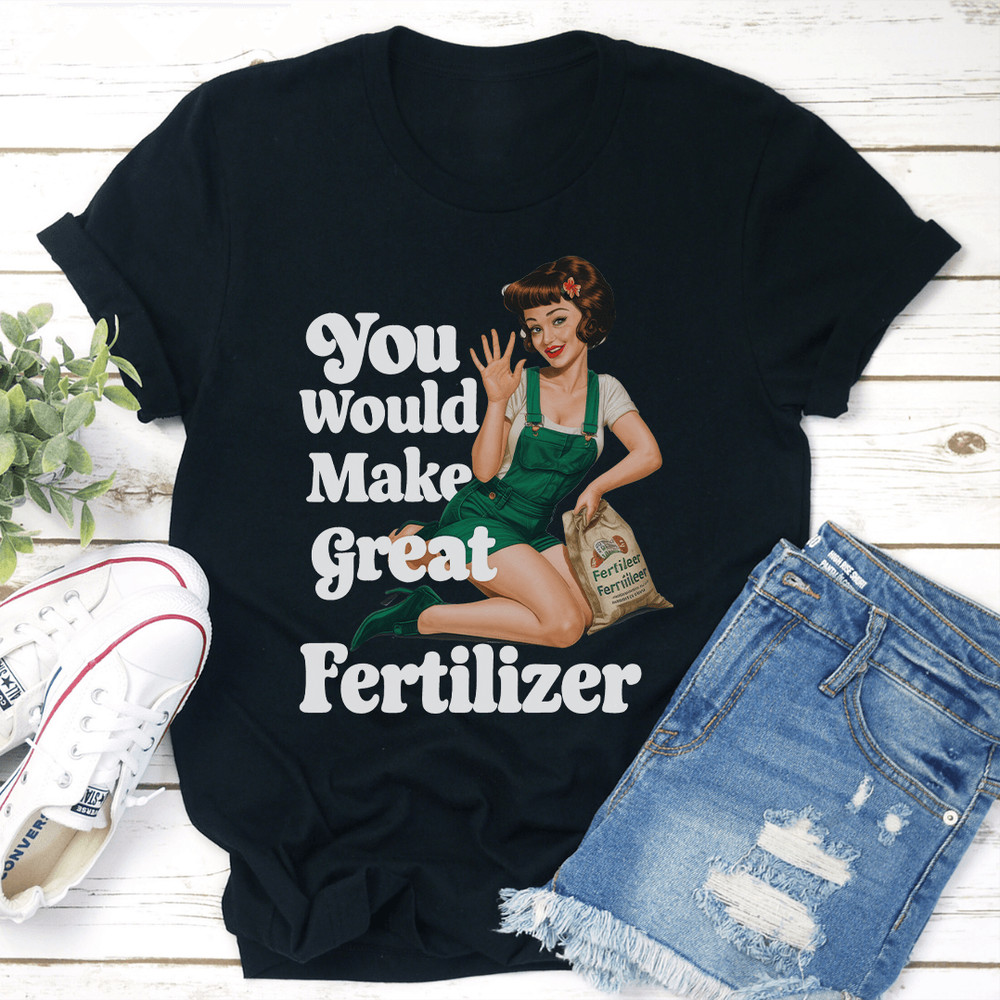 You Would Make Great Fertilzer Tee 3