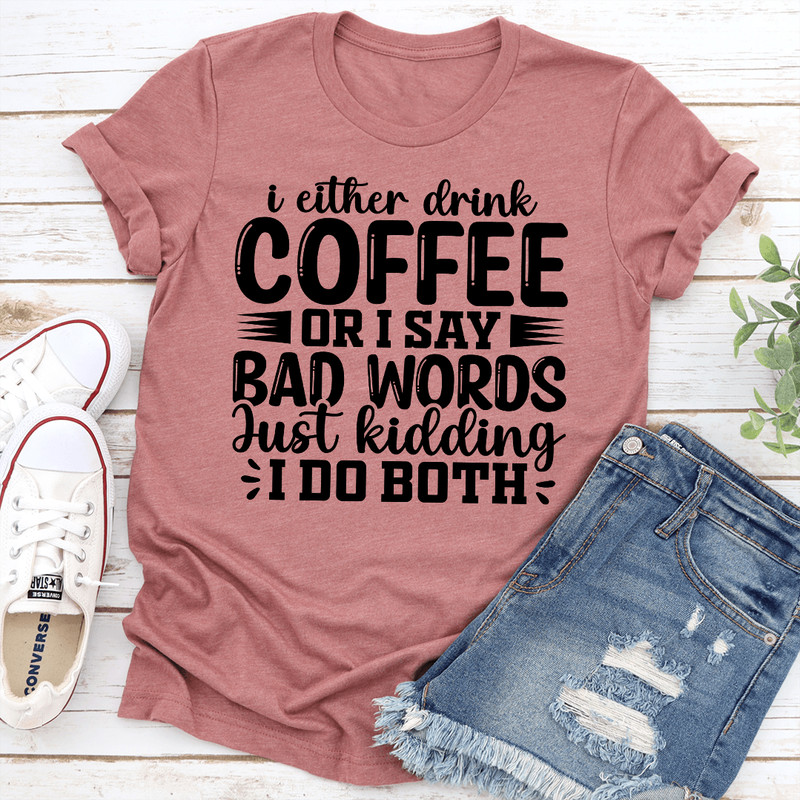 I Either Drink Coffee Or I Say Bad Words Just Kidding Tee 1