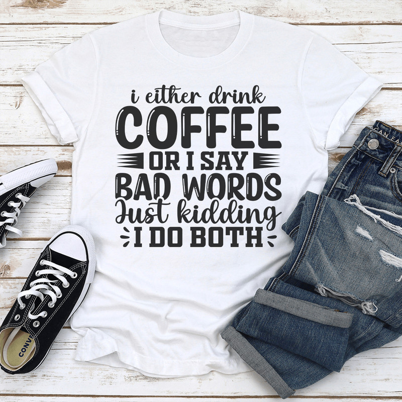I Either Drink Coffee Or I Say Bad Words Just Kidding Tee 3