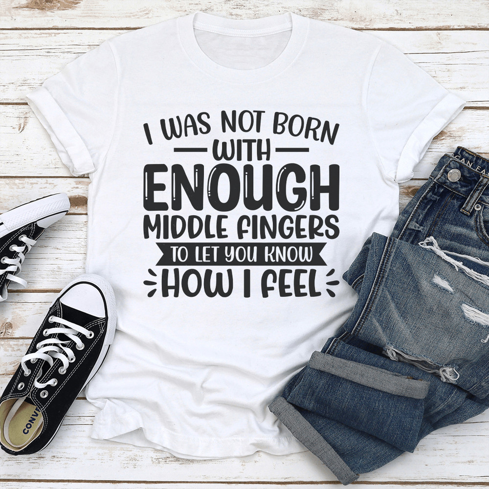 I Was Not Born With Enough Middle Fingers Tee 0
