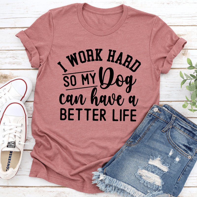 I Work Hard So My Dog Can Have A Better Life Tee 0