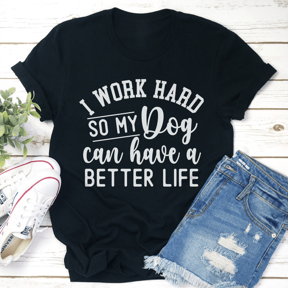I Work Hard So My Dog Can Have A Better Life Tee 3