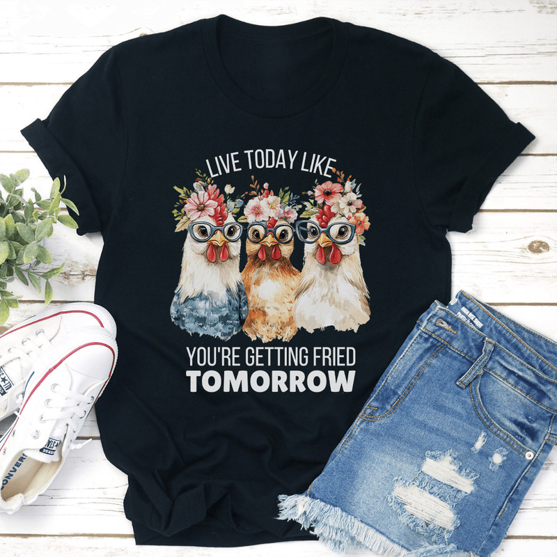 Live Today Like Youre Getting Fried Tomorrow Tee 0