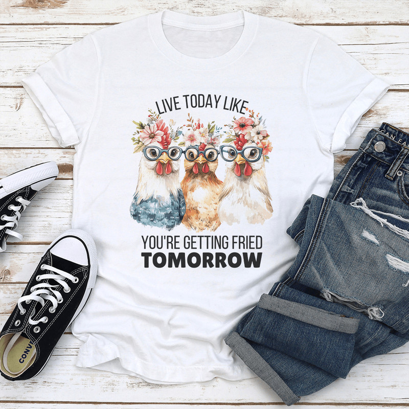 Live Today Like Youre Getting Fried Tomorrow Tee 2