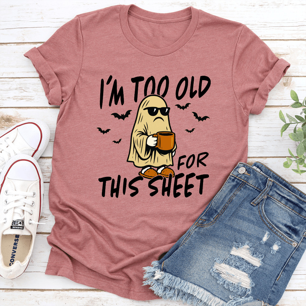 Im Too Old For This Sheet Tee 0