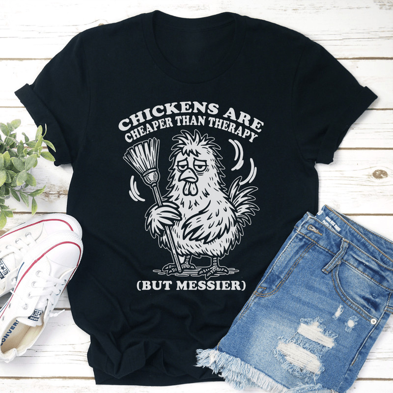 Chickens Are Cheaper Than Therapy But Messier Tee 1
