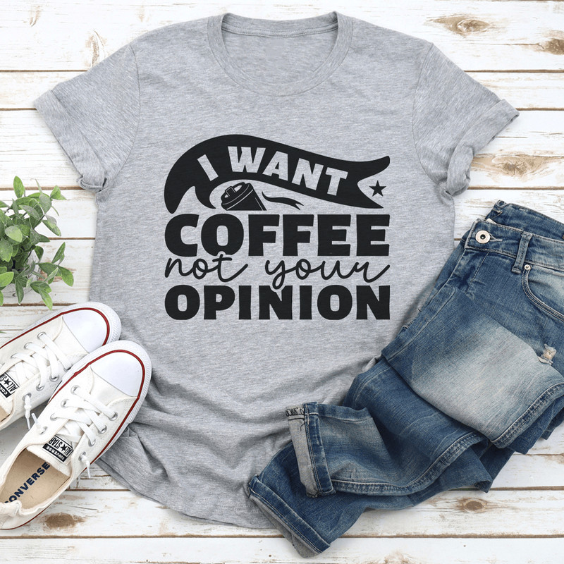 I Want Coffee Not Your Opinion Tee 1