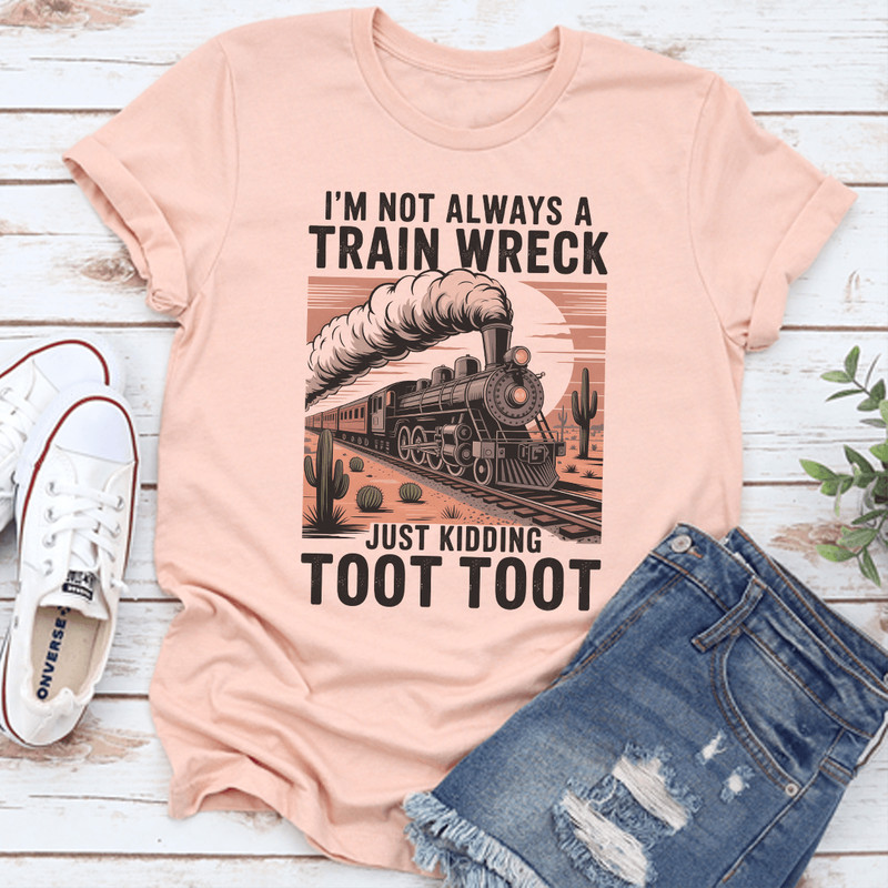 Im Not Always A Train Wreck Just Kidding Toot Toot Tee 0
