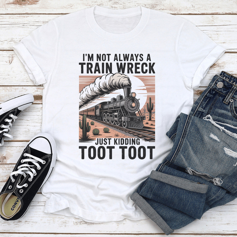 Im Not Always A Train Wreck Just Kidding Toot Toot Tee 1