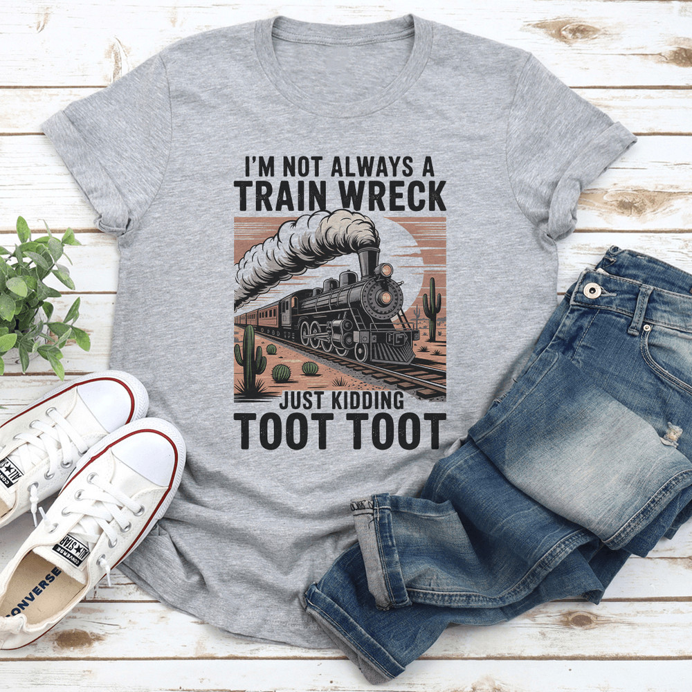 Im Not Always A Train Wreck Just Kidding Toot Toot Tee 2