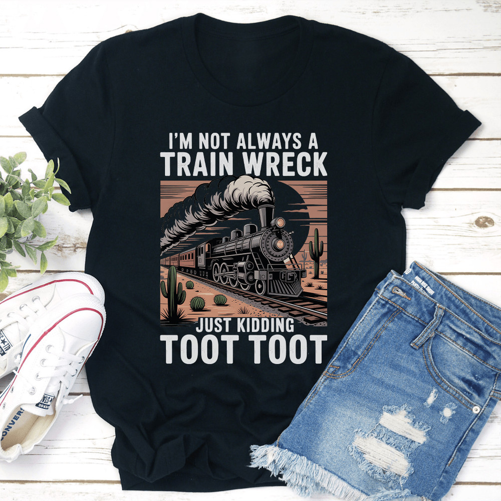 Im Not Always A Train Wreck Just Kidding Toot Toot Tee 3
