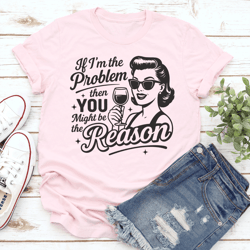 if i'm the problem then you might be the reason tee