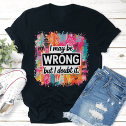 i may be wrong but i doubt it tee