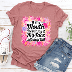 if my mouth doesn't say it my face definitely will tee