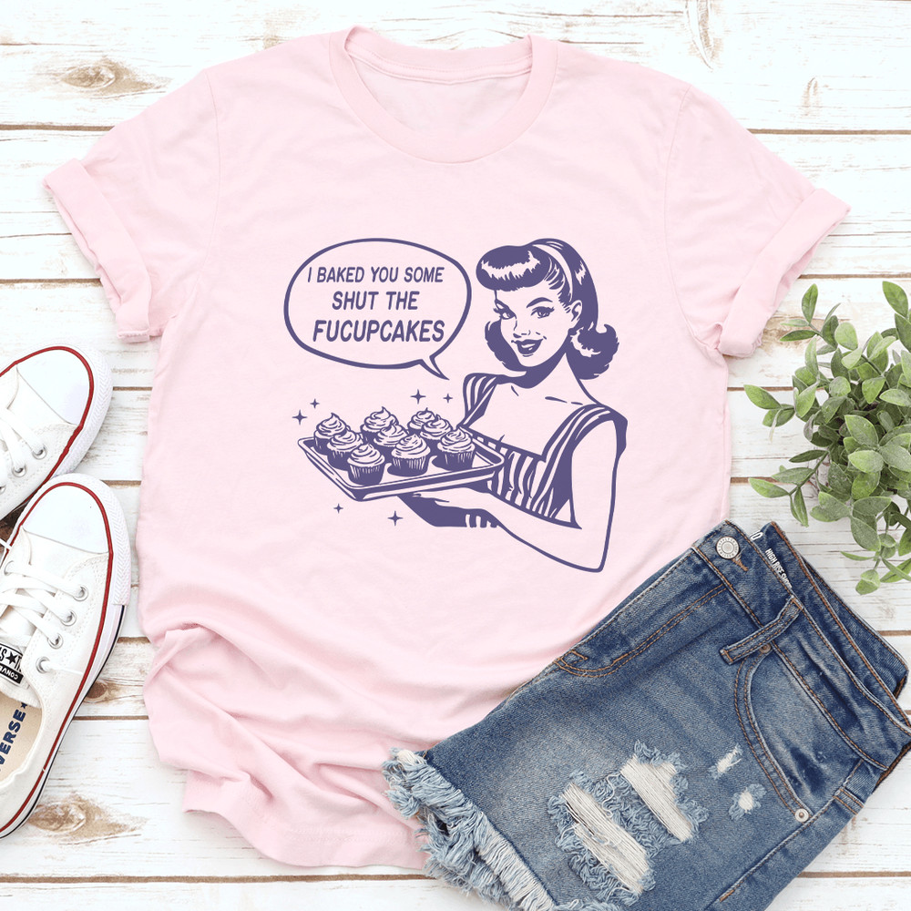 I Baked You Some Shut The Fucupcakes Tee 0