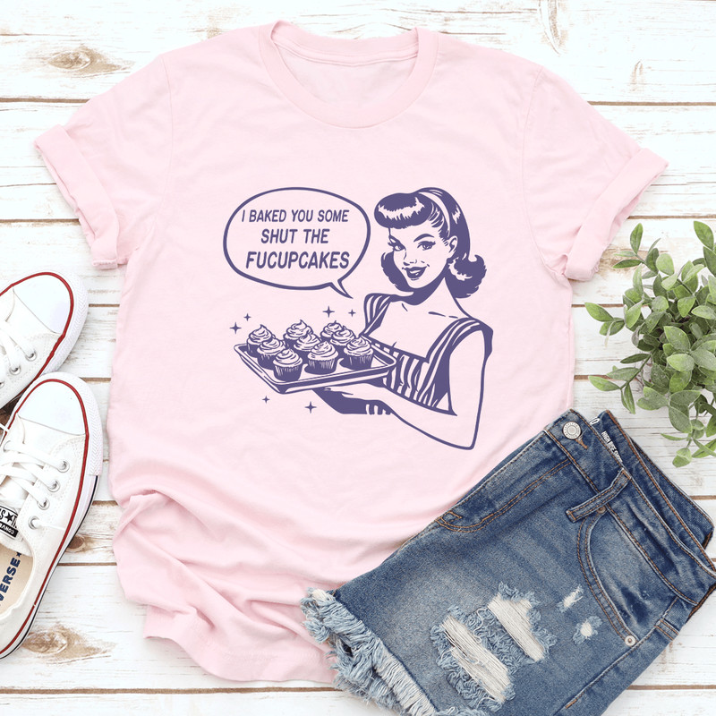 I Baked You Some Shut The Fucupcakes Tee 0