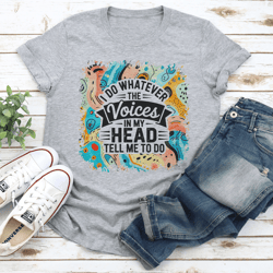 i do whatever the voices in my head tell me to do tee