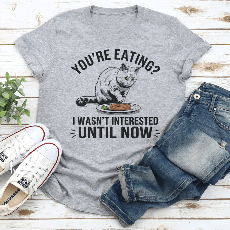 Youre Eating I Wasnt Interested Until Now Tee 3