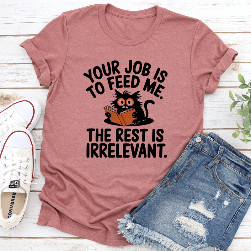 Your Job Is To Feed Me The Rest Is Irrelevant Tee 2