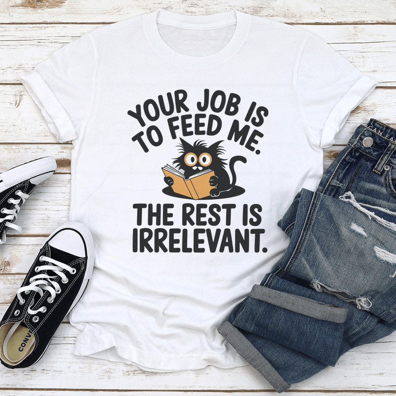 Your Job Is To Feed Me The Rest Is Irrelevant Tee 3