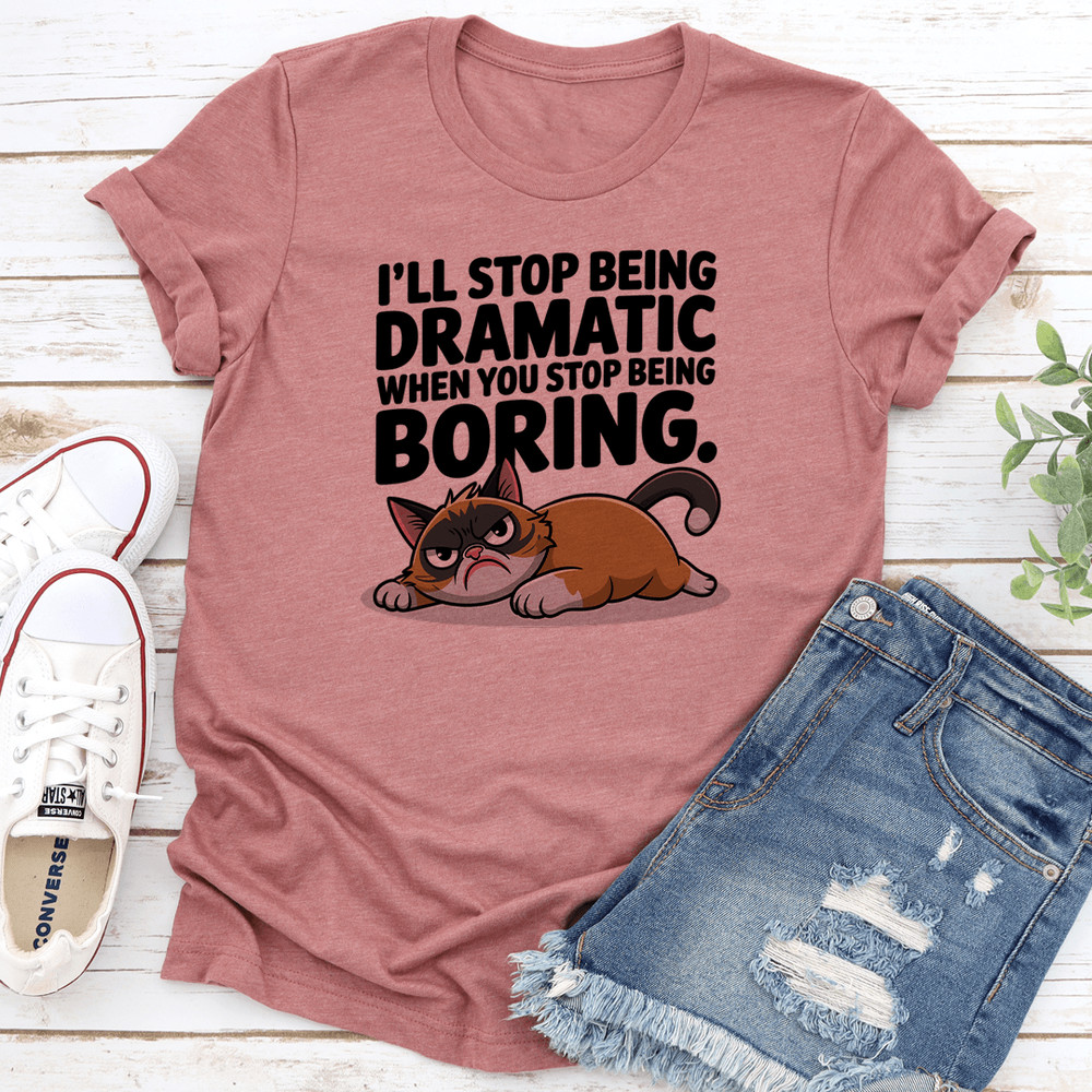 Ill Stop Being Dramatic When You Stop Being Boring Tee 1