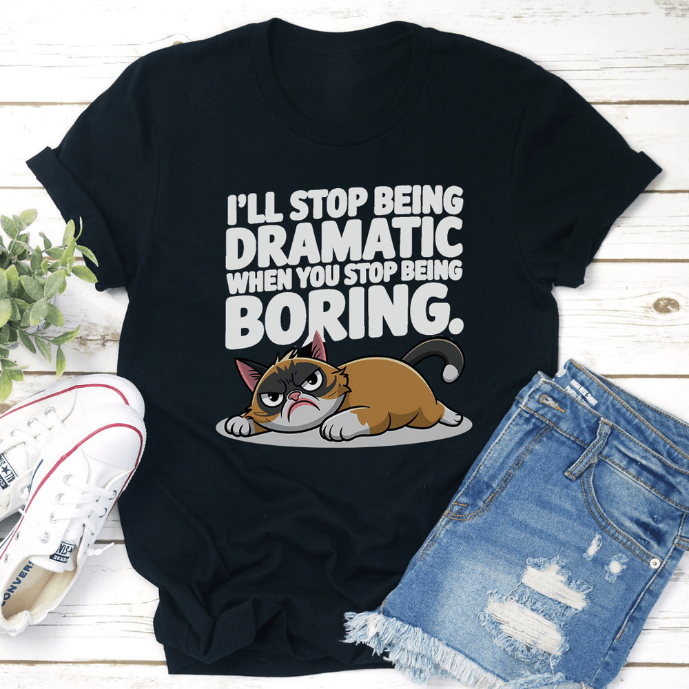 Ill Stop Being Dramatic When You Stop Being Boring Tee 3