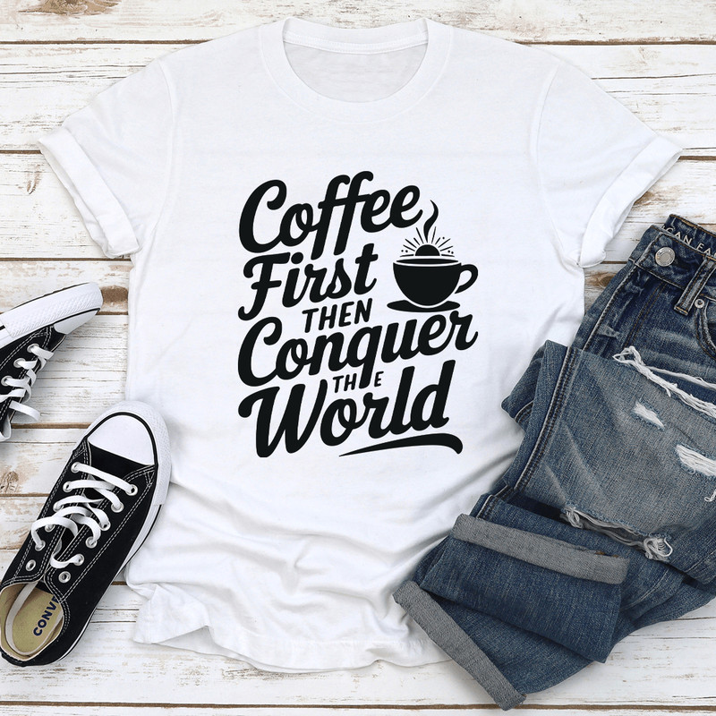 Coffee First Then Conquer The World Tee 2
